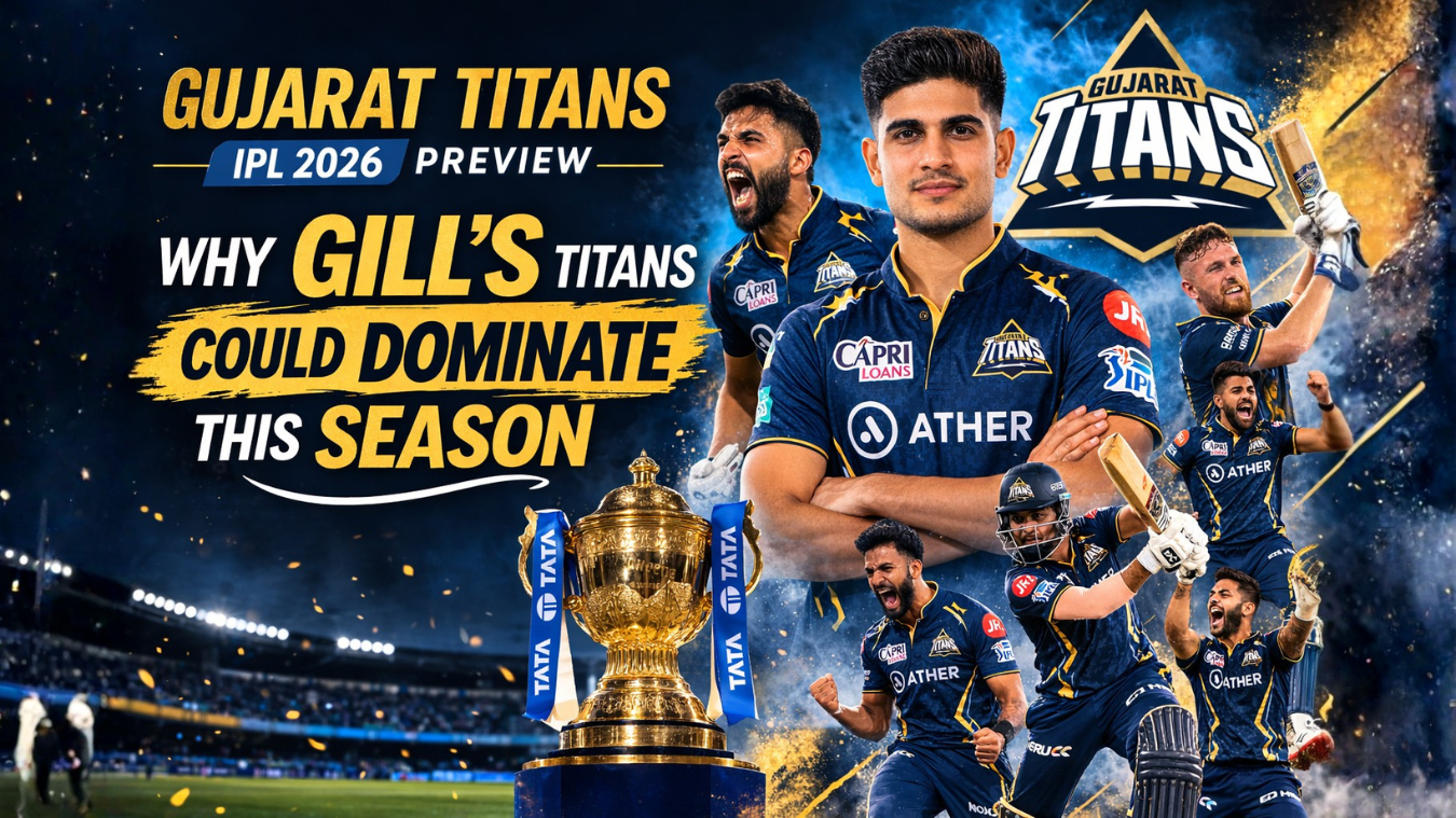 Gujarat Titans IPL 2026 Preview: Why Gill’s Titans Could Dominate This Season